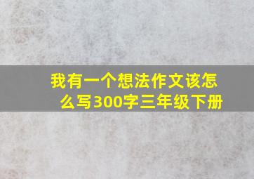 我有一个想法作文该怎么写300字三年级下册