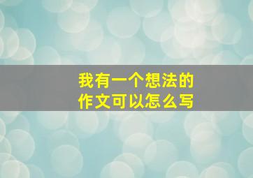 我有一个想法的作文可以怎么写