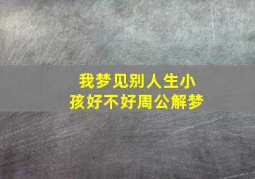 我梦见别人生小孩好不好周公解梦