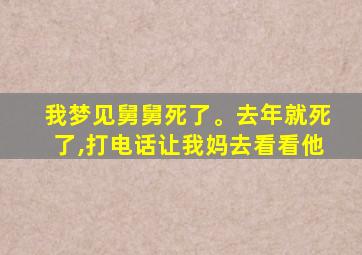 我梦见舅舅死了。去年就死了,打电话让我妈去看看他