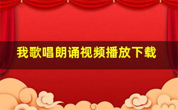 我歌唱朗诵视频播放下载