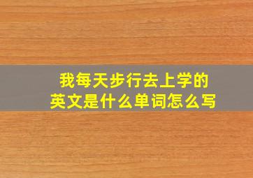 我每天步行去上学的英文是什么单词怎么写