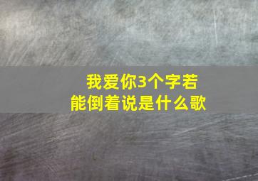 我爱你3个字若能倒着说是什么歌