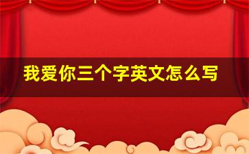 我爱你三个字英文怎么写