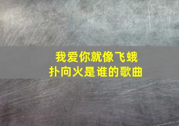 我爱你就像飞蛾扑向火是谁的歌曲