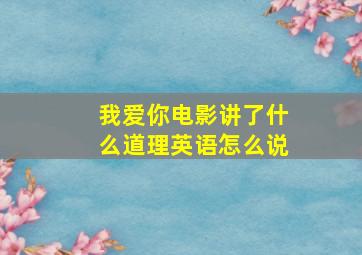 我爱你电影讲了什么道理英语怎么说