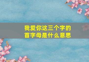 我爱你这三个字的首字母是什么意思