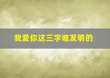 我爱你这三字谁发明的