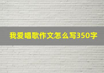 我爱唱歌作文怎么写350字