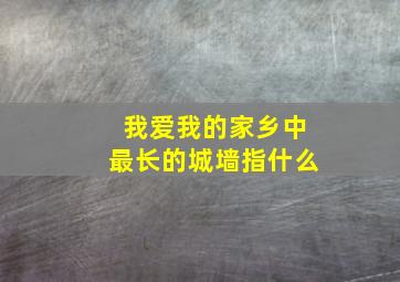 我爱我的家乡中最长的城墙指什么