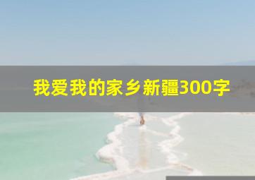 我爱我的家乡新疆300字