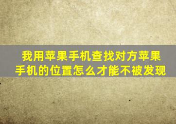 我用苹果手机查找对方苹果手机的位置怎么才能不被发现