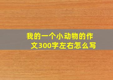 我的一个小动物的作文300字左右怎么写