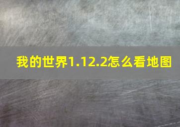 我的世界1.12.2怎么看地图