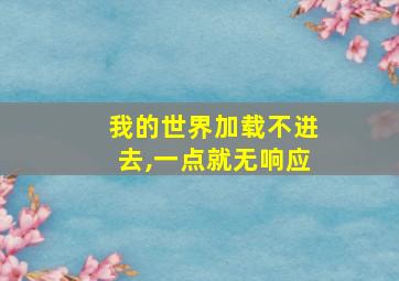 我的世界加载不进去,一点就无响应