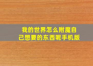 我的世界怎么附魔自己想要的东西呢手机版