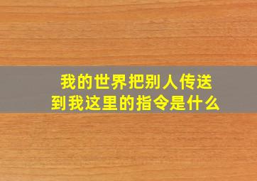 我的世界把别人传送到我这里的指令是什么