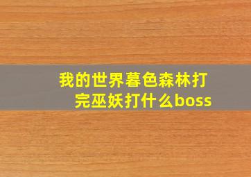 我的世界暮色森林打完巫妖打什么boss