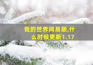 我的世界网易版,什么时候更新1.17