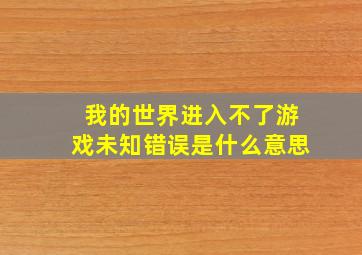 我的世界进入不了游戏未知错误是什么意思