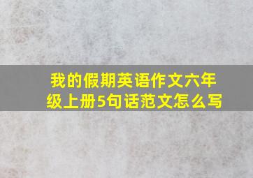 我的假期英语作文六年级上册5句话范文怎么写