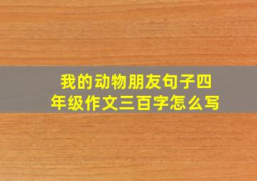 我的动物朋友句子四年级作文三百字怎么写