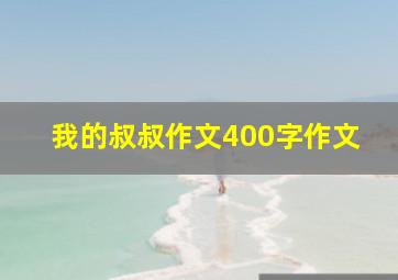 我的叔叔作文400字作文