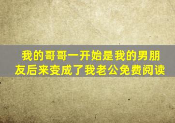 我的哥哥一开始是我的男朋友后来变成了我老公免费阅读