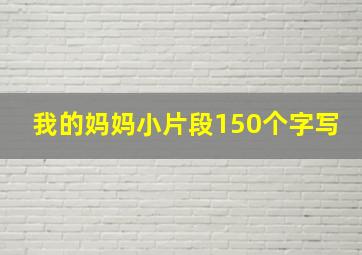 我的妈妈小片段150个字写