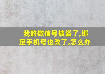 我的微信号被盗了,绑定手机号也改了,怎么办