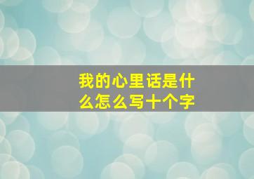 我的心里话是什么怎么写十个字