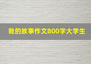 我的故事作文800字大学生