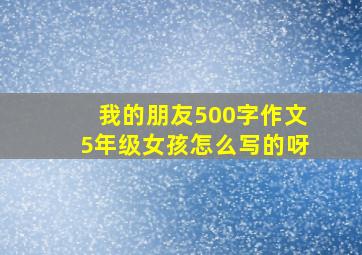 我的朋友500字作文5年级女孩怎么写的呀