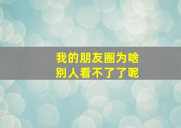 我的朋友圈为啥别人看不了了呢