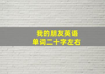 我的朋友英语单词二十字左右