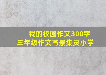 我的校园作文300字三年级作文写景集灵小学