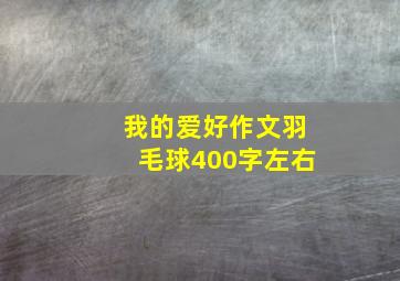 我的爱好作文羽毛球400字左右