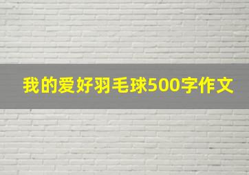 我的爱好羽毛球500字作文