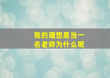 我的理想是当一名老师为什么呢