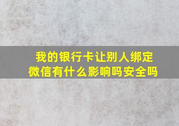 我的银行卡让别人绑定微信有什么影响吗安全吗