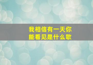 我相信有一天你能看见是什么歌