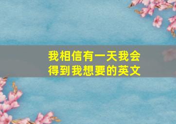 我相信有一天我会得到我想要的英文