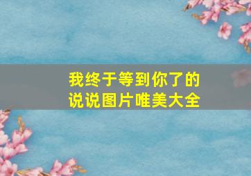 我终于等到你了的说说图片唯美大全