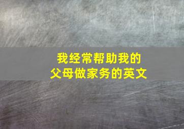 我经常帮助我的父母做家务的英文