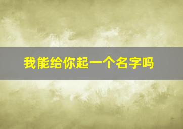 我能给你起一个名字吗