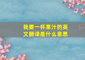 我要一杯果汁的英文翻译是什么意思