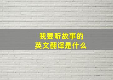 我要听故事的英文翻译是什么