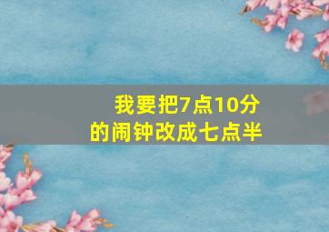 我要把7点10分的闹钟改成七点半