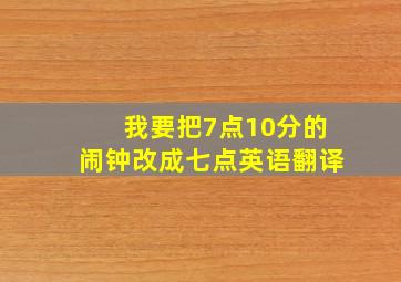 我要把7点10分的闹钟改成七点英语翻译