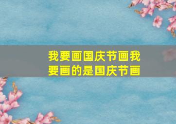 我要画国庆节画我要画的是国庆节画